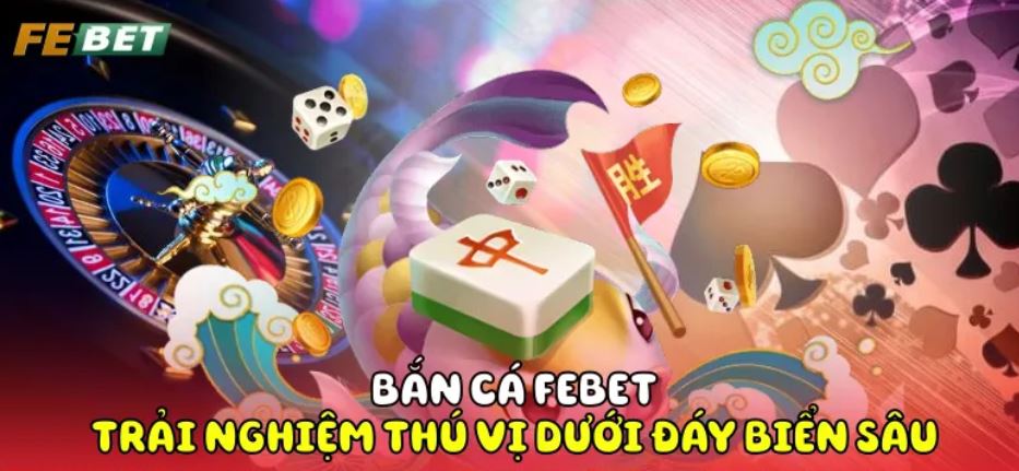 Bắn Cá Febet Tìm hiểu thông tin nổi bật tại sảnh game bắn cá online Febet